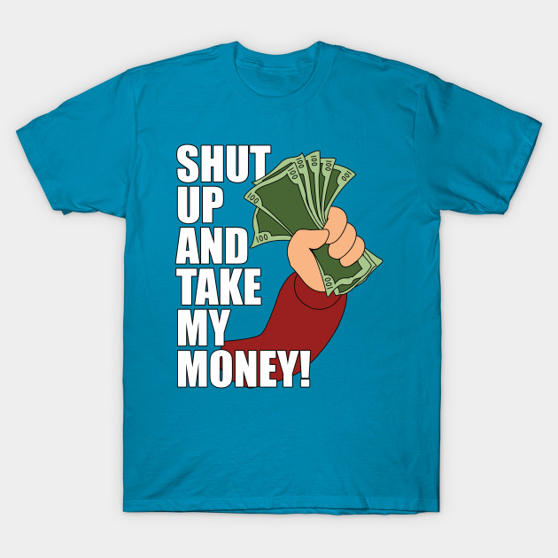 Shut Up And Take My Money Futurama T Shirt Teepublic 